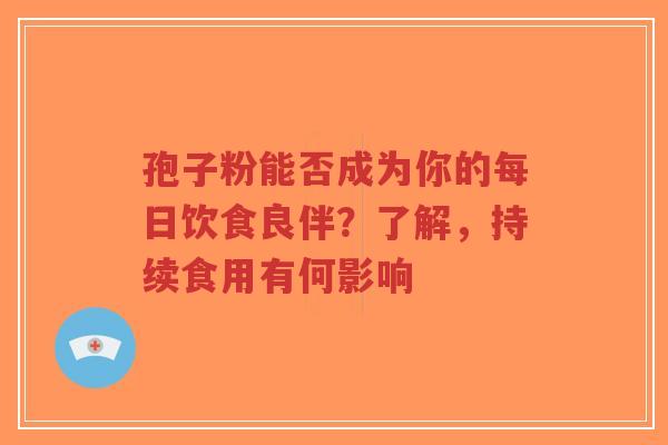 孢子粉能否成为你的每日饮食良伴？了解，持续食用有何影响