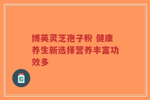 博英灵芝孢子粉 健康养生新选择营养丰富功效多